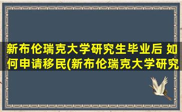 新布伦瑞克大学研究生毕业后 如何申请移民(新布伦瑞克大学研究生学费)